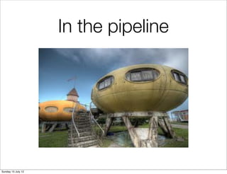 In the pipeline




Sunday 15 July 12
 