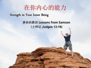 Strength in Your Inner Being
参孙的教训 Lessons from Samson
(士师记 Judges 13-16)
在你内心的能力
 