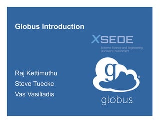 Globus Introduction
Raj Kettimuthu
Steve Tuecke
Vas Vasiliadis
 