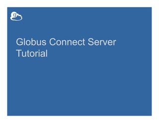Globus Connect Server
Tutorial
 