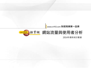 www.cnYES.com 財經商業第一品牌
網站流量與使用者分析
2014年最新統計數據
 