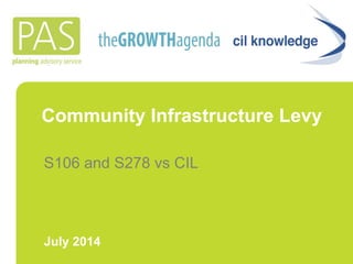 Community Infrastructure Levy 
S106 and S278 vs CIL 
July 2014 
 