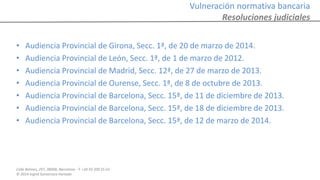 Calle Balmes, 297, 08006, Barcelona -T. +34 93 209 55 63
© 2014 Ingrid Sumarroca Hurtado
Vulneración normativa bancaria
Resoluciones judiciales
• Audiencia Provincial de Girona, Secc. 1ª, de 20 de marzo de 2014.
• Audiencia Provincial de León, Secc. 1ª, de 1 de marzo de 2012.
• Audiencia Provincial de Madrid, Secc. 12ª, de 27 de marzo de 2013.
• Audiencia Provincial de Ourense, Secc. 1ª, de 8 de octubre de 2013.
• Audiencia Provincial de Barcelona, Secc. 15ª, de 11 de diciembre de 2013.
• Audiencia Provincial de Barcelona, Secc. 15ª, de 18 de diciembre de 2013.
• Audiencia Provincial de Barcelona, Secc. 15ª, de 12 de marzo de 2014.
 