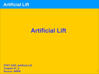 1
Artificial Lift
Artificial Lift
PTRT 2325_Artificial Lift
Chapter 01_C
Source: WWW
 