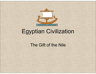 Egyptian Civilization
The Gift of the NileThe Gift of the Nile
 