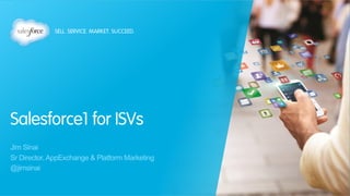 Salesforce1 for ISVs
Jim Sinai
Sr Director, AppExchange & Platform Marketing
@jimsinai
 