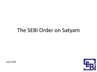 The SEBI Order on Satyam
JULY 2014
 
