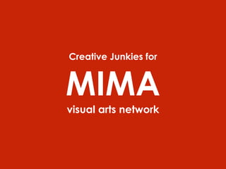 Creative Junkies for
MIMA
visual arts network
 