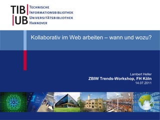 Kollaborativ im Web arbeiten – wann und wozu?




                                        Lambert Heller
                     ZBIW Trends-Workshop, FH Köln
                                           14.07.2011
 