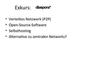 Exkurs::  diaspora Verteiltes Netzwerk (P2P) Open-Source-Software Selbsthosting Alternative zu zentralen Networks? 