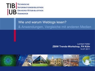Wie und warum Weblogs lesen?
& Anwendungen, Vergleiche mit anderen Medien



                                       Lambert Heller
                    ZBIW Trends-Workshop, FH Köln
                                          14.07.2011
 
