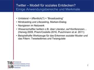 Twitter – Modell für soziales Entdecken?
Einige Anwendungsbereiche und Merkmale

• Unilateral + öffentlich(?) = “Broadcast...