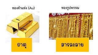 ทองค้าแท่ง (Au) ทองรูปพรรณ
ธาตุ สารละลาย
 