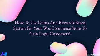 How To Use Points And Rewards-Based
System For Your WooCommerce Store To
Gain Loyal Customers?
MakeWebBetter
 