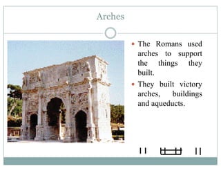 Arches
The Romans usedThe Romans used
arches to support
the things theythe things they
built.
They built victoryThey built victory
arches, buildings
and aqueducts.q
 