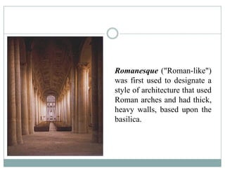 Romanesque ("Roman-like")
was first used to designate a
style of architecture that used
Roman arches and had thick,
h ll b d thheavy walls, based upon the
basilica.
 