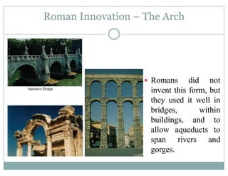 Roman Innovation – The Arch
Romans did not
i t thi f b tinvent this form, but
they used it well in
bridges withinbridges, within
buildings, and to
allow aqueducts toallow aqueducts to
span rivers and
gorges.go ges.
 