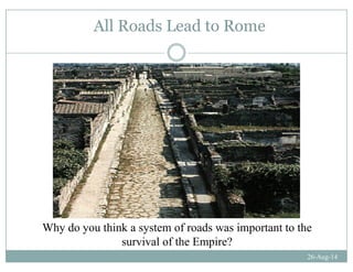 All Roads Lead to Rome
Why do you think a system of roads was important to the
26-Aug-14
survival of the Empire?
 