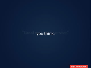 GARY VAYNERCHUK
“Good customer service,”you think.
 