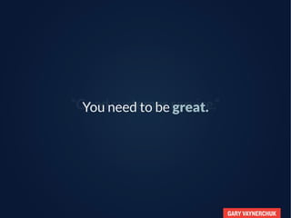 GARY VAYNERCHUK
“Good customer service,”You need to be great.
 
