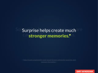 GARY VAYNERCHUK
Something happens when you are
caught off guard like I was.
Surprise helps create much
stronger memories.
...