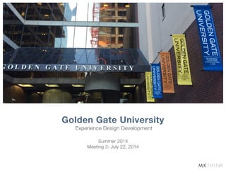 Experience Design Development
Golden Gate University
Summer 2014
Meeting 3: July 22, 2014
 