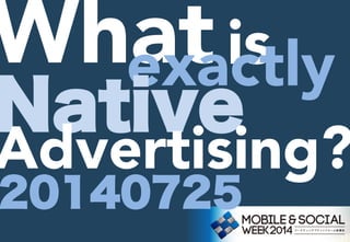 What	
is	
exactly	
Native
Advertising?
20140725
 