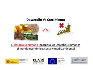 Desarrollo Vs Crecimiento
Sí
El desarrollo humano incorpora los Derechos Humanos
al mundo económico, social y medioambiental
 