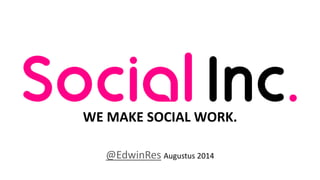 WE MAKE SOCIAL WORK.
@EdwinRes Augustus 2014