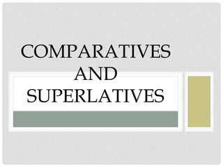 COMPARATIVES
AND
SUPERLATIVES
 