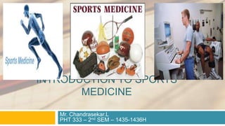 INTRODUCTION TO SPORTS
MEDICINE
Mr. Chandrasekar.L
PHT 333 – 2nd SEM – 1435-1436H
 