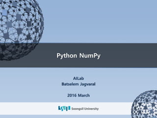 Python NumPy
AILab
Batselem Jagvaral
2016 March
 