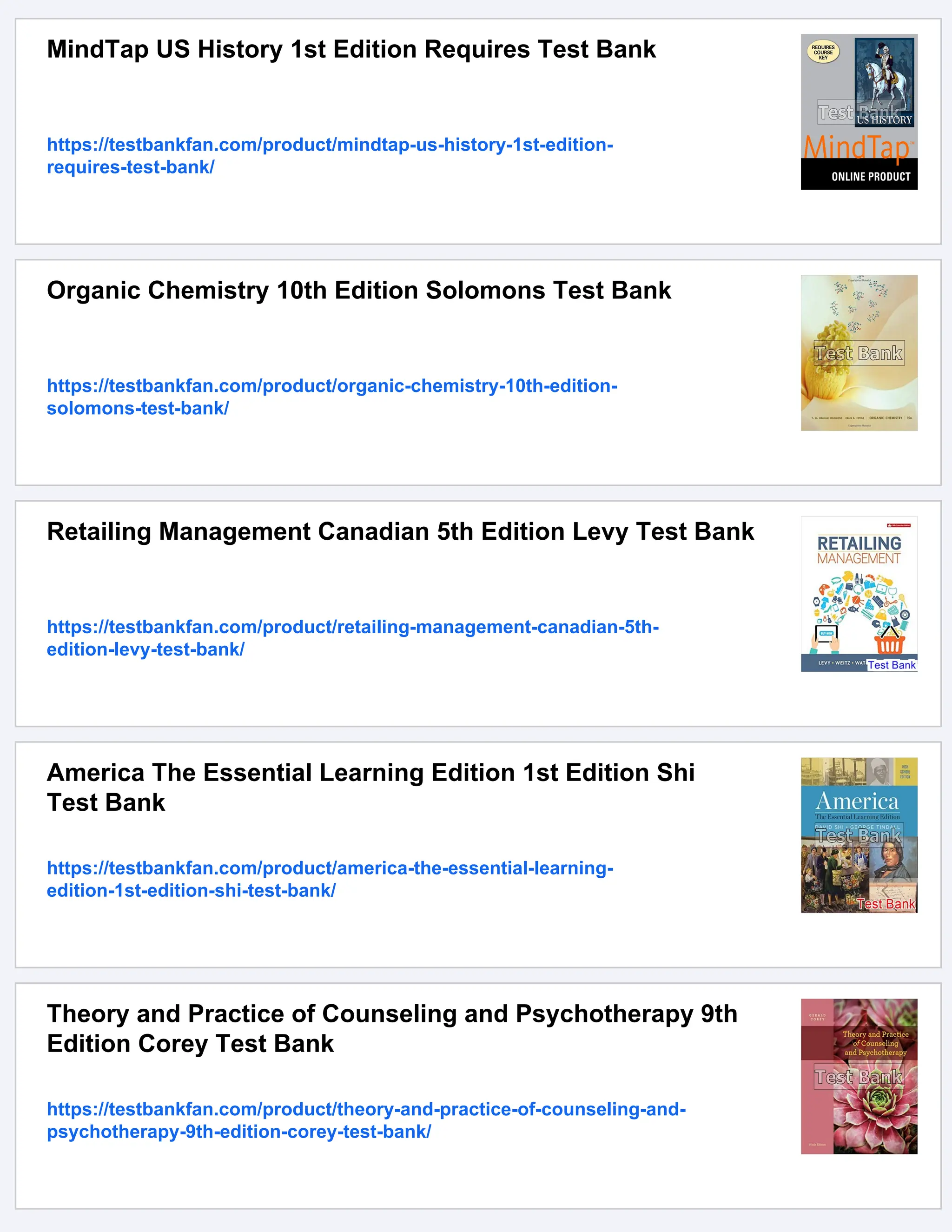MindTap US History 1st Edition Requires Test Bank
https://testbankfan.com/product/mindtap-us-history-1st-edition-
requires-test-bank/
Organic Chemistry 10th Edition Solomons Test Bank
https://testbankfan.com/product/organic-chemistry-10th-edition-
solomons-test-bank/
Retailing Management Canadian 5th Edition Levy Test Bank
https://testbankfan.com/product/retailing-management-canadian-5th-
edition-levy-test-bank/
America The Essential Learning Edition 1st Edition Shi
Test Bank
https://testbankfan.com/product/america-the-essential-learning-
edition-1st-edition-shi-test-bank/
Theory and Practice of Counseling and Psychotherapy 9th
Edition Corey Test Bank
https://testbankfan.com/product/theory-and-practice-of-counseling-and-
psychotherapy-9th-edition-corey-test-bank/
 