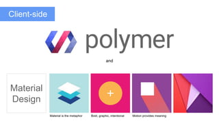 Material
Design
and
Material is the metaphor Bold, graphic, intentional Motion provides meaning
Client-side
 