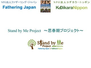 NPO法人ファザーリング・ジャパン N P O 法 人 コ ヂ カ ラ ・ ニ ッ ポ ン
Stand by Me Project ～思春期プロジェクト～
 