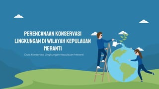 Perencanaan Konservasi
Lingkungan DiWilayah Kepulauan
Meranti
Duta Konservasi Lingkungan Kepulauan Meranti
 