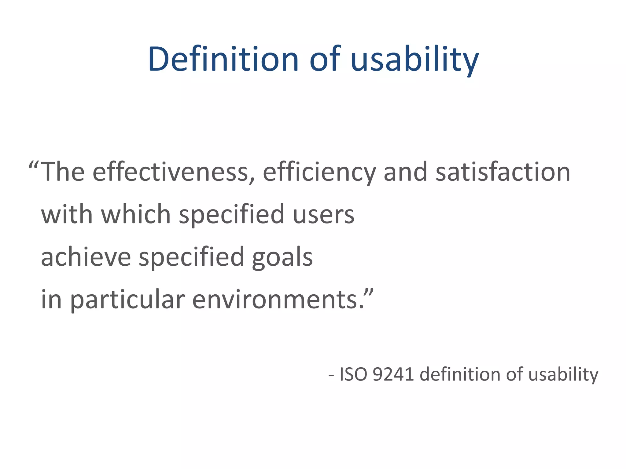 Definition of usability
“The effectiveness, efficiency and satisfaction
with which specified users
achieve specified goals
in particular environments.”
- ISO 9241 definition of usability
 