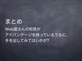 まとめ
Web屋さんの知見が
アドバンテージを持っているうちに、
手を出してみてはいかが?
 