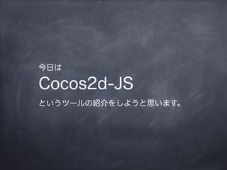 今日は
Cocos2d-JS
というツールの紹介をしようと思います。
 