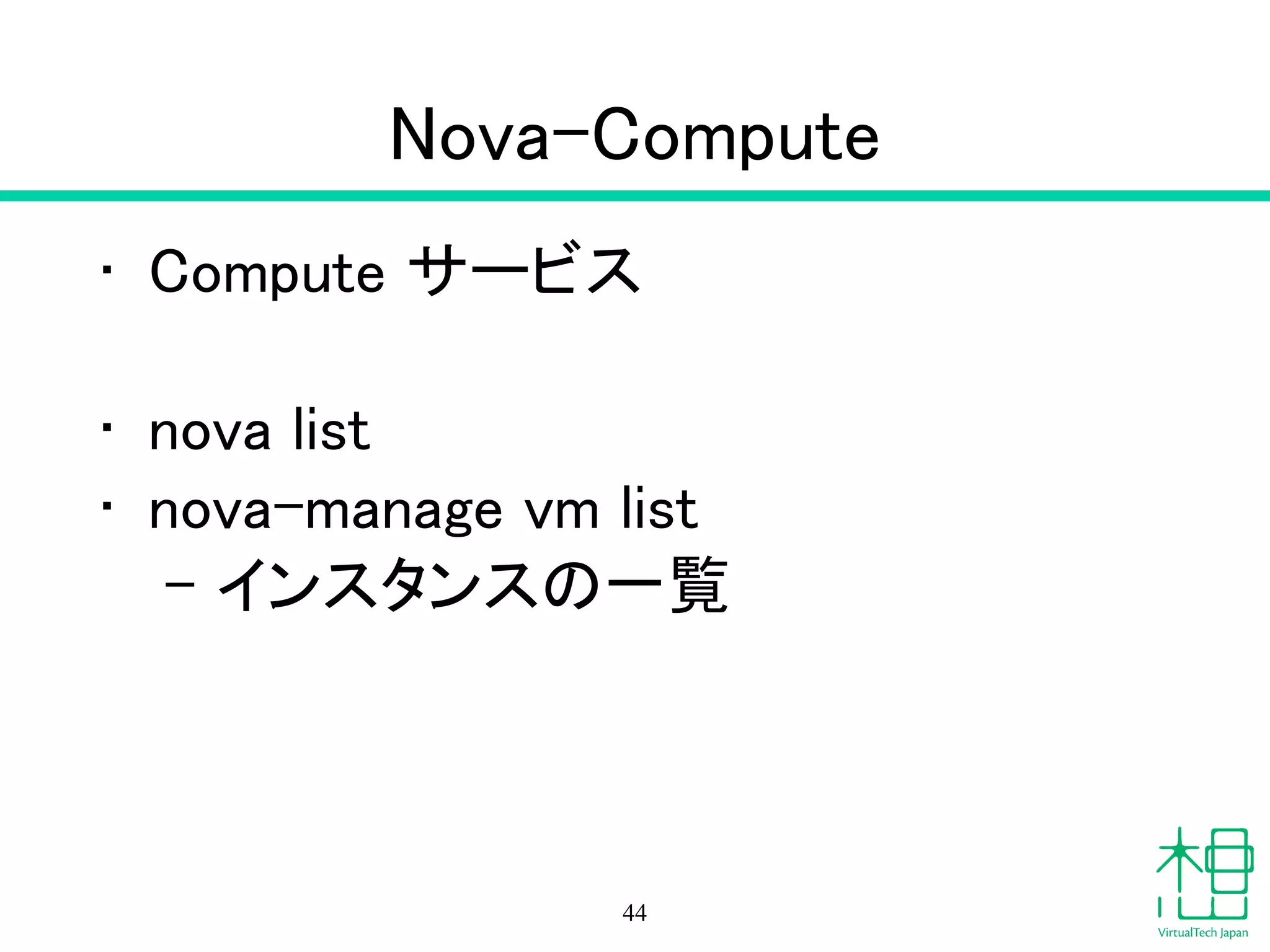 Nova
• OpenStackの中核
!
• nova service-list
– サービス一覧
• nova hypervisor-list
– ハイパーバイザー一覧
44
 