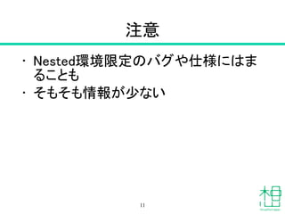 注意
• Nested環境限定のバグや仕様にはま
ることも
• そもそも情報が少ない
11
 