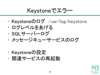 重要コンポーネント"Keystone"
• Identity（認証） サービス
!
• 重要なコマンド
– keystone token-get 認証情報表示
– keystone service-list サービス
40
 