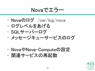 Nova-Compute
• Compute サービス
!
• nova list
• nova-manage vm list
- インスタンスの一覧
45
 