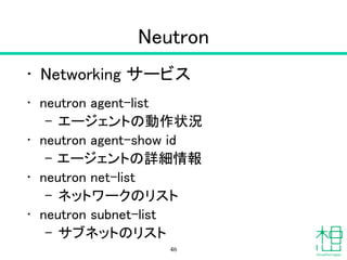 Novaでエラー
• Novaのログ /var/log/nova
• ログレベルをあげる /etc/nova
• SQLサーバーログ
• メッセージキューサービスのログ
!
• NovaやNova-Computeの設定
• 関連サービスの再起動
46
 