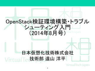 OpenStack検証環境構築・トラブル
シューティング入門
（2014年8月号）
日本仮想化技術株式会社
技術部 遠山 洋平
1
 