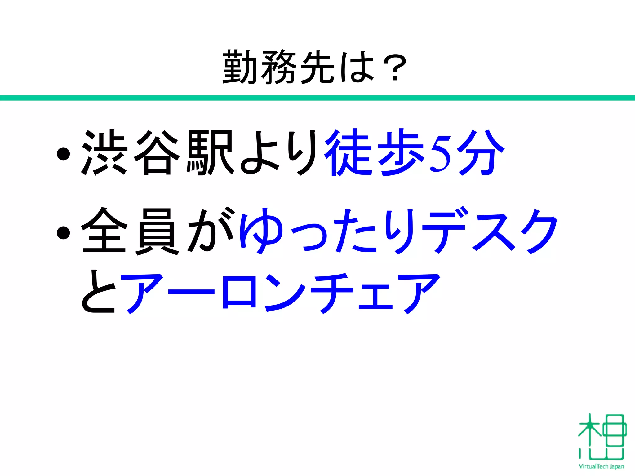 勤務先は？
•渋谷駅より徒歩5分
•全員がゆったりデスク
とアーロンチェア
 