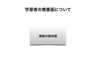 学習者の情意面について
発話の抵抗感
 
