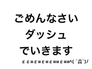 ごめんなさい
ダッシュ
でいきます
εε ε ε ε ε ﾍ( ́Д`)ﾉ
 
