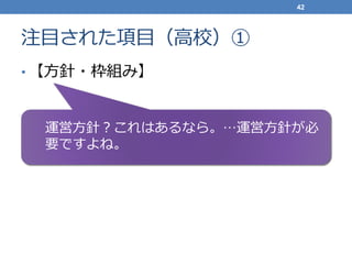 注目された項目（高校）①
• 【方針・枠組み】
42
運営方針？これはあるなら。…運営方針が必
要ですよね。
 
