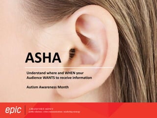ASHA
Understand where and WHEN your
Audience WANTS to receive information
Autism Awareness Month
 